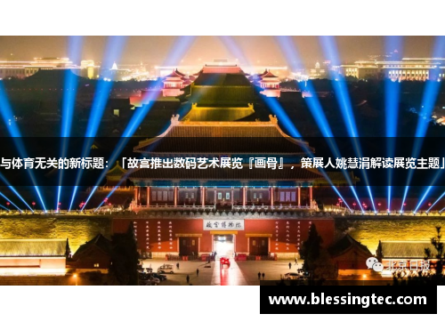 与体育无关的新标题：「故宫推出数码艺术展览『画骨』，策展人姚慧涓解读展览主题」